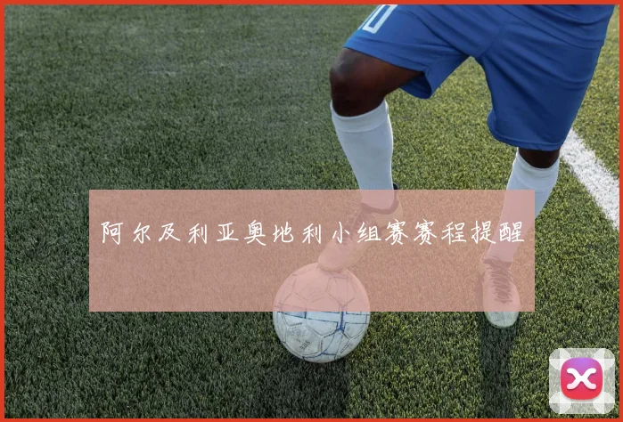阿尔及利亚奥地利小组赛赛程提醒
