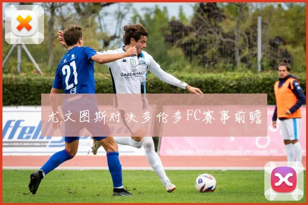 尤文图斯对决多伦多FC赛事前瞻