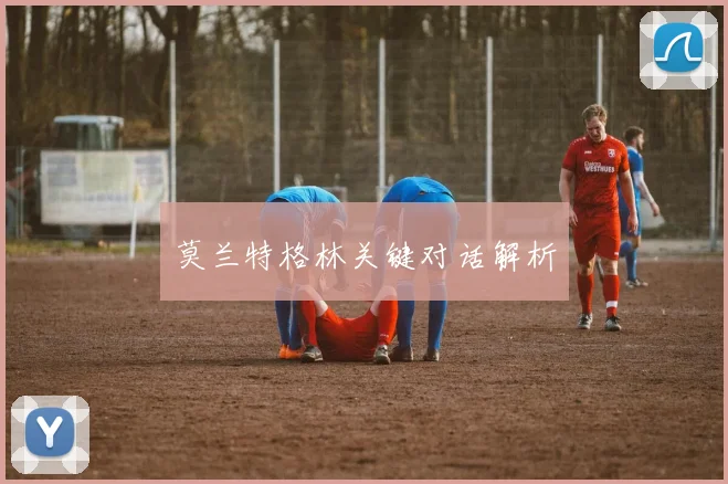 莫兰特格林关键对话解析