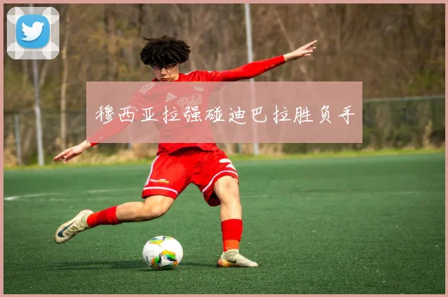 穆西亚拉强碰迪巴拉胜负手