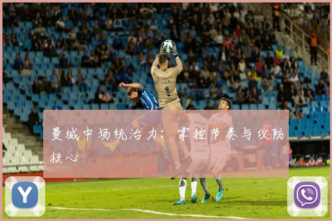 曼城中场统治力:掌控节奏与攻防核心
