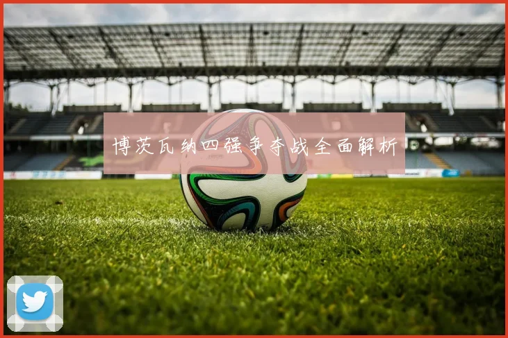 博茨瓦纳四强争夺战全面解析