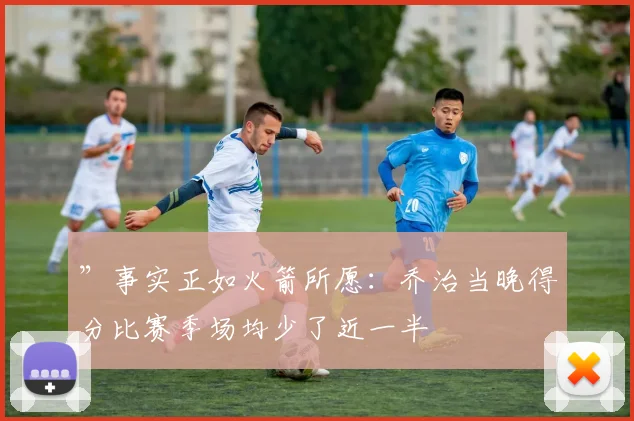 ”事实正如火箭所愿：乔治当晚得分比赛季场均少了近一半