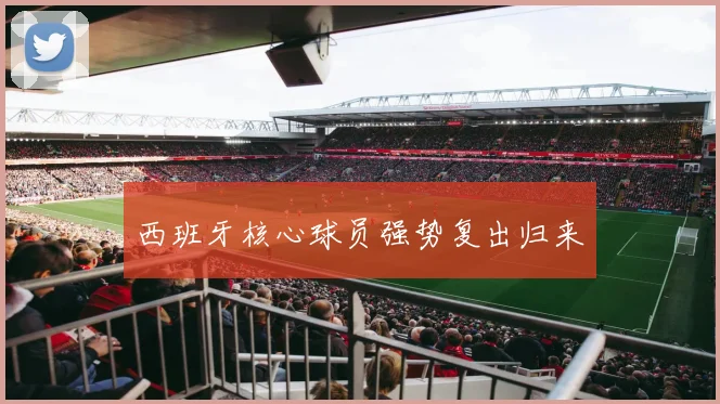 西班牙核心球员强势复出归来