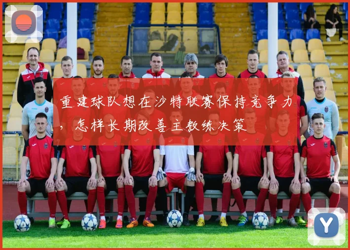 重建球队想在沙特联赛保持竞争力，怎样长期改善主教练决策