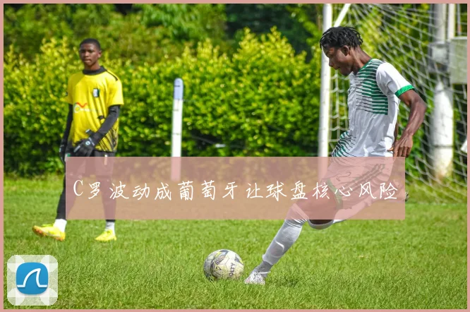 C罗波动成葡萄牙让球盘核心风险