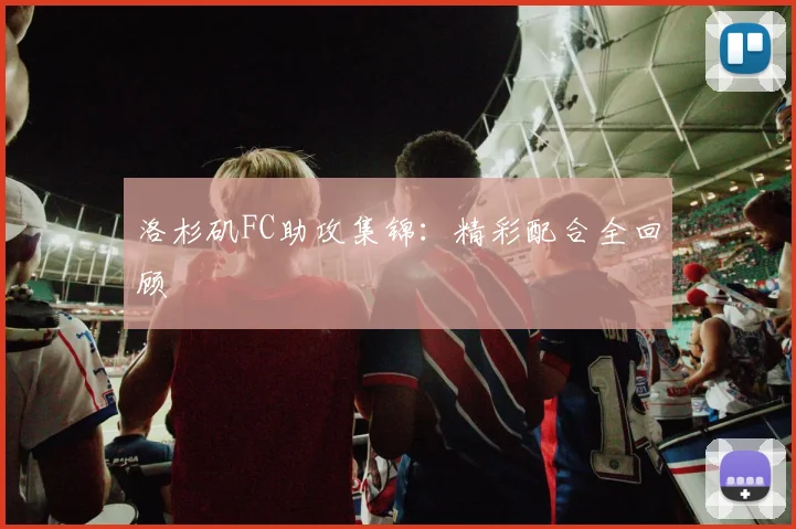 洛杉矶FC助攻集锦：精彩配合全回顾