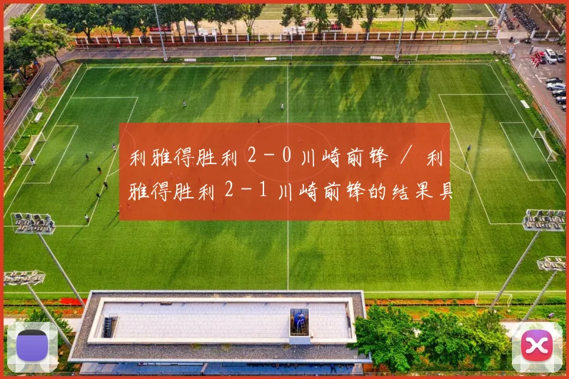利雅得胜利 2 - 0 川崎前锋 ／ 利雅得胜利 2 - 1 川崎前锋的结果具备较高可能性