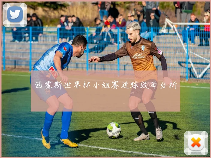 西蒙斯世界杯小组赛进球效率分析