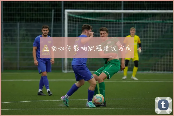 主场如何影响欧冠进攻方向