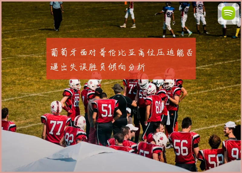 葡萄牙面对哥伦比亚高位压迫能否逼出失误胜负倾向分析