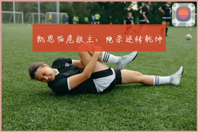 凯恩临危救主,绝杀逆转乾坤