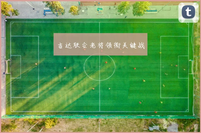 吉达联合老将领衔关键战