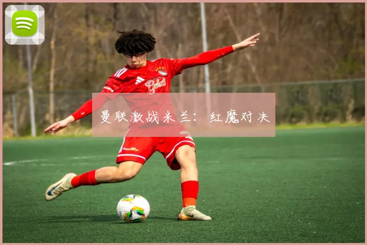曼联激战米兰：红魔对决