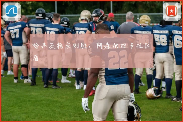 哈弗茨抢点制胜，阿森纳纽卡社区盾