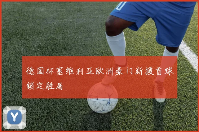 德国杯塞维利亚欧洲豪门新援首球锁定胜局