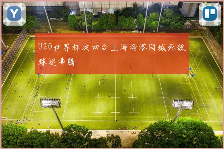 U20世界杯次回合上海海港同城死敌球迷沸腾