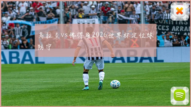 乌拉圭vs佛得角2026世界杯定位球防守