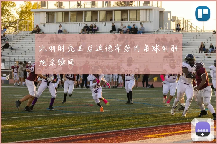 比利时先丢后追德布劳内角球制胜绝杀瞬间