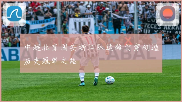 中超北京国安浙江队边路打穿创造历史冠军之路