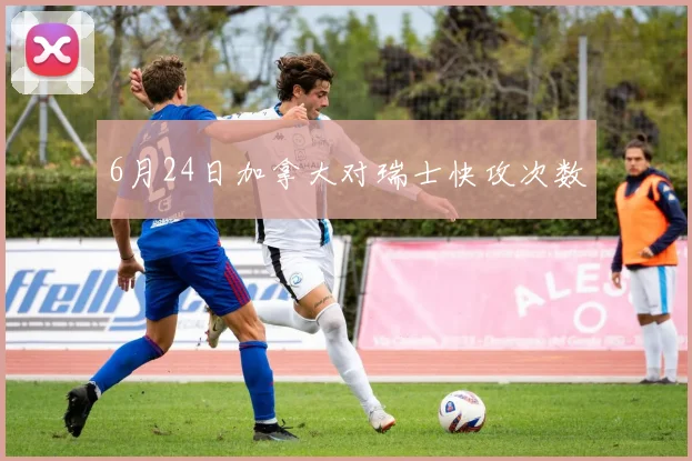 6月24日加拿大对瑞士快攻次数