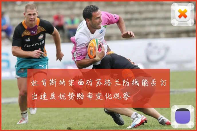 杜肯斯纳宗面对苏格兰防线能否打出速度优势赔率变化观察