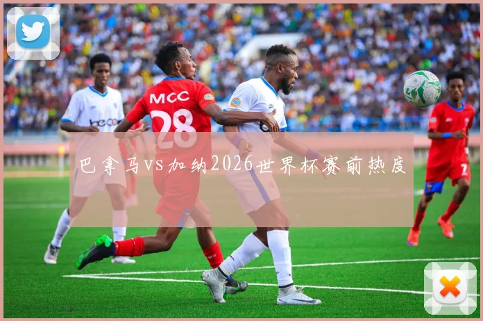 巴拿马vs加纳2026世界杯赛前热度