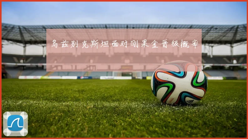 乌兹别克斯坦面对刚果金晋级概率