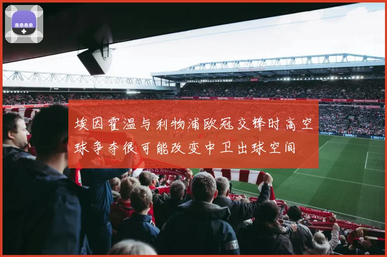 埃因霍温与利物浦欧冠交锋时高空球争夺很可能改变中卫出球空间