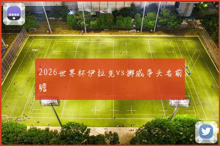 2026世界杯伊拉克vs挪威争头名前瞻