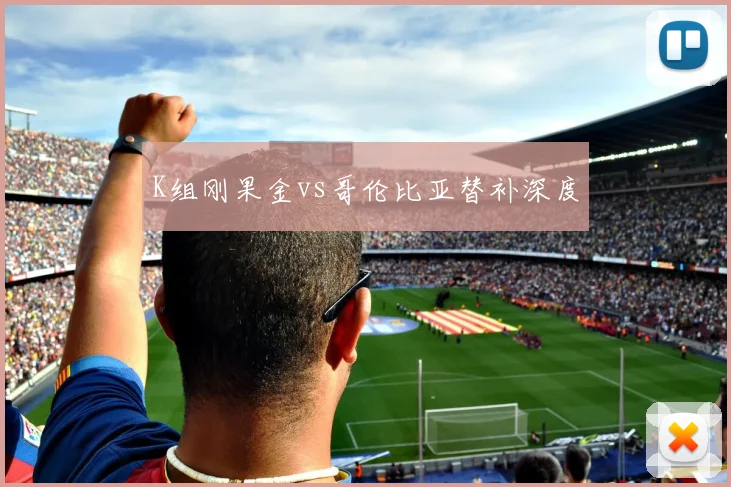 K组刚果金vs哥伦比亚替补深度