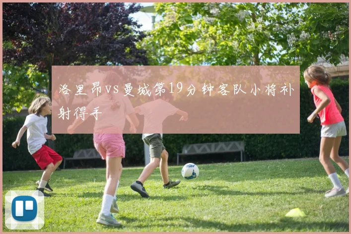 洛里昂vs曼城第19分钟客队小将补射得手