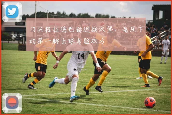 门兴格拉德巴赫迎战汉堡，高压下的第一脚出球考验双方