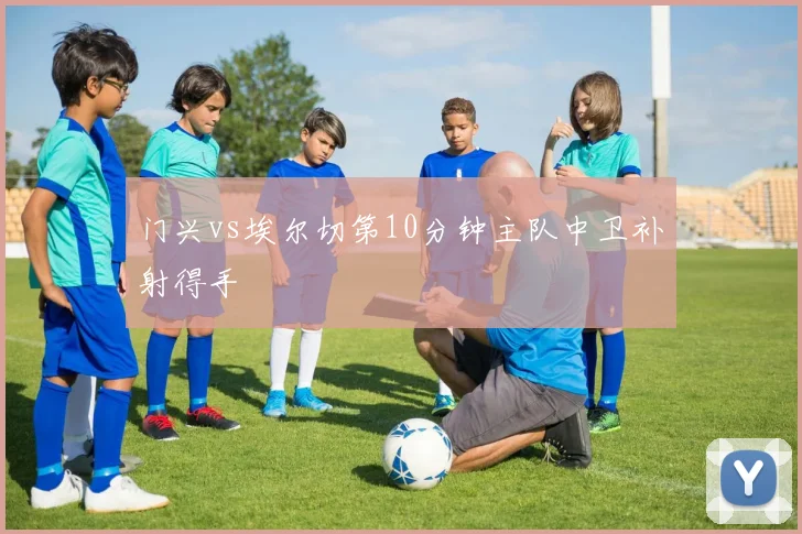 门兴vs埃尔切第10分钟主队中卫补射得手