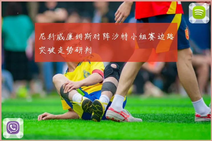 尼科威廉姆斯对阵沙特小组赛边路突破走势研判