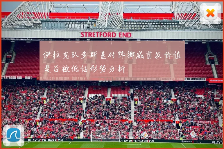 伊拉克队多斯基对阵挪威首发价值是否被低估形势分析
