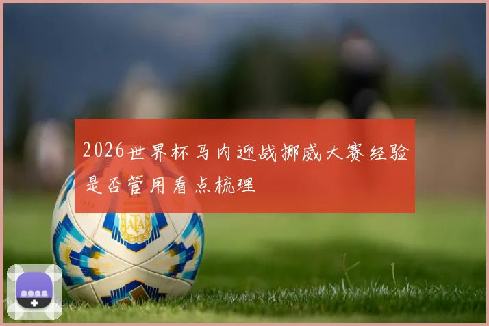 2026世界杯马内迎战挪威大赛经验是否管用看点梳理