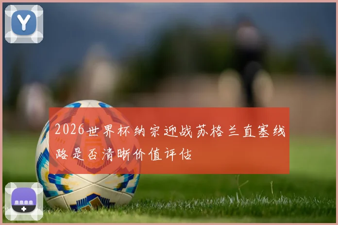 2026世界杯纳宗迎战苏格兰直塞线路是否清晰价值评估