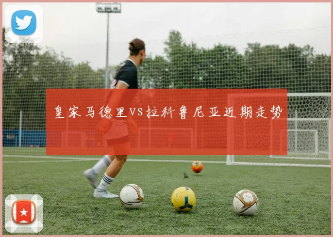 皇家马德里vs拉科鲁尼亚近期走势