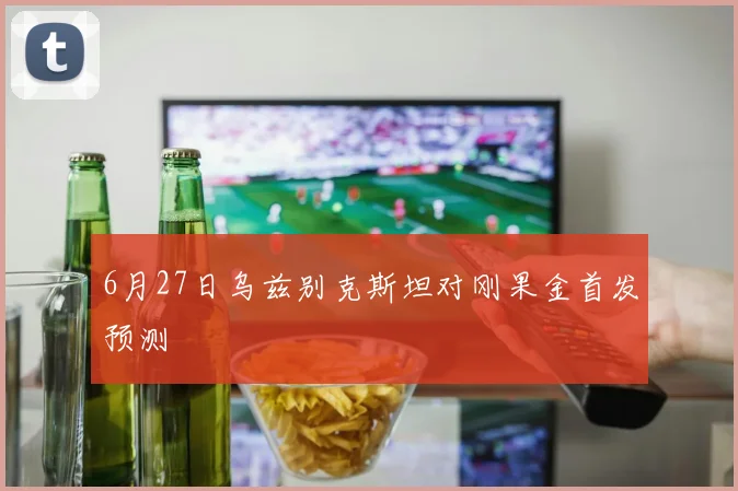 6月27日乌兹别克斯坦对刚果金首发预测