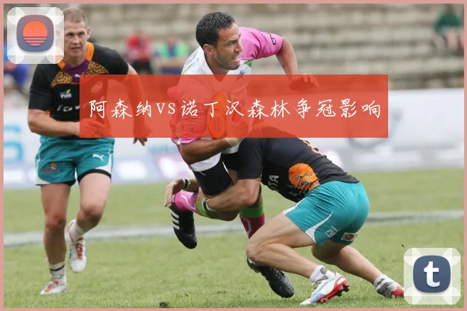 阿森纳vs诺丁汉森林争冠影响