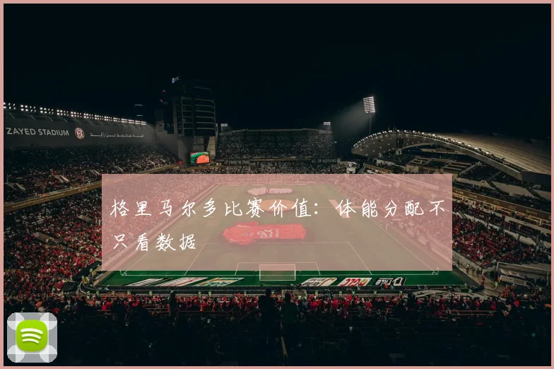 格里马尔多比赛价值：体能分配不只看数据