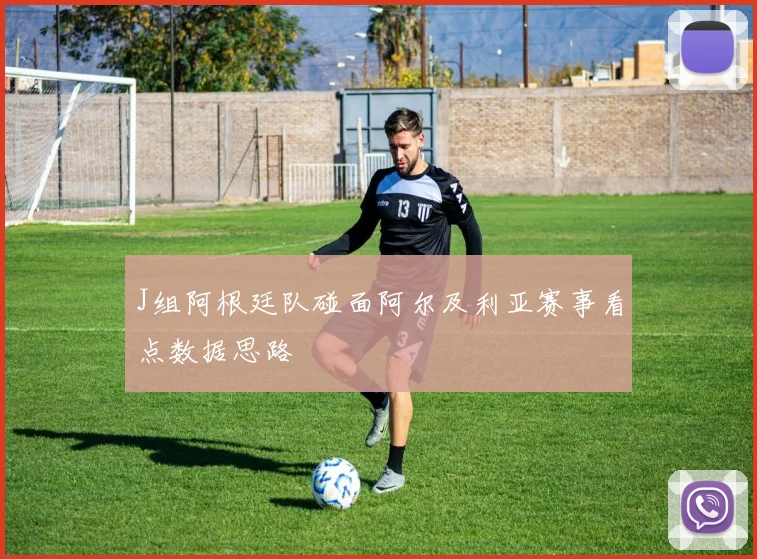 J组阿根廷队碰面阿尔及利亚赛事看点数据思路
